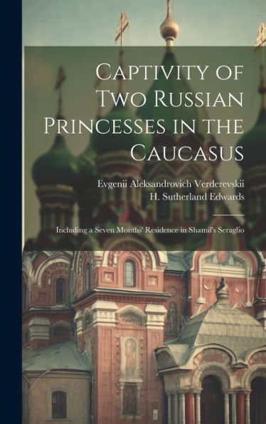 Captivity Of Two Russian Princesses In The Caucasus: Including A Seven Months' Residence In Shamil's Seraglio