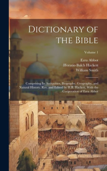 Dictionary Of The Bible; Comprising Its Antiquities, Biography, Geography, And Natural History. Rev. And Edited By H.B. Hackett, With The Coöperation Of Ezra Abbot; Volume 1