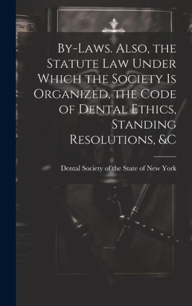 By-Laws. Also, The Statute Law Under Which The Society Is Organized, The Code Of Dental Ethics, Standing Resolutions, &C