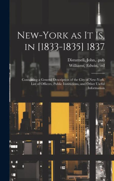 New-York As It Is, In [1833-1835] 1837; Containing A General Description Of The City Of New-York, List Of Officers, Public Institutions, And Other Useful Information