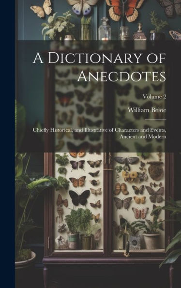 A Dictionary Of Anecdotes: Chiefly Historical, And Illustrative Of Characters And Events, Ancient And Modern; Volume 2