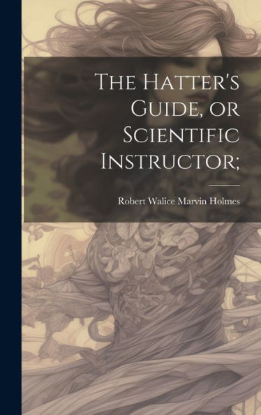 The Hatter's Guide, Or Scientific Instructor;