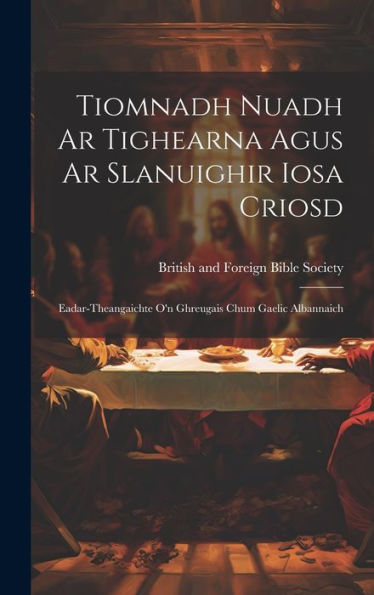 Tiomnadh Nuadh Ar Tighearna Agus Ar Slanuighir Iosa Criosd: Eadar-Theangaichte O'N Ghreugais Chum Gaelic Albannaich