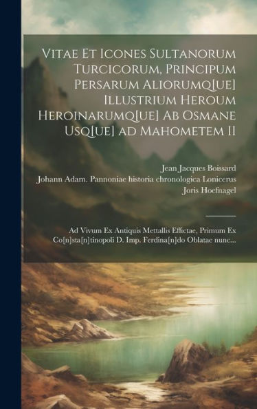 Vitae Et Icones Sultanorum Turcicorum, Principum Persarum Aliorumq[Ue] Illustrium Heroum Heroinarumq[Ue] Ab Osmane Usq[Ue] Ad Mahometem Ii: Ad Vivum ... Ferdina[N]Do Oblatae Nunc... (Latin Edition)