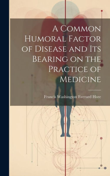 A Common Humoral Factor Of Disease And Its Bearing On The Practice Of Medicine