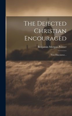 The Dejected Christian Encouraged; Two Discourses ..