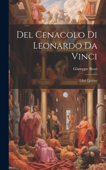 Del Cenacolo Di Leonardo Da Vinci: Libri Quattro (Italian Edition)