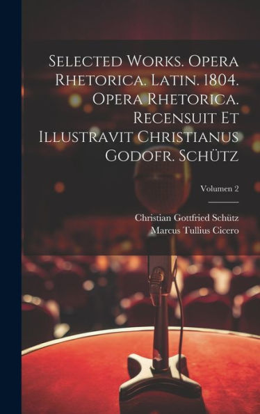 Selected Works. Opera Rhetorica. Latin. 1804. Opera Rhetorica. Recensuit Et Illustravit Christianus Godofr. Schütz; Volumen 2 (Latin Edition)