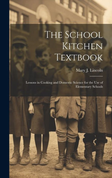 The School Kitchen Textbook: Lessons In Cooking And Domestic Science For The Use Of Elementary Schools