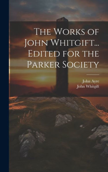 The Works Of John Whitgift... Edited For The Parker Society