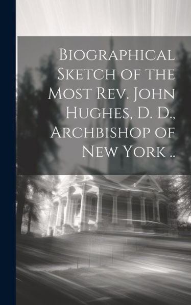 Biographical Sketch Of The Most Rev. John Hughes, D. D., Archbishop Of New York ..