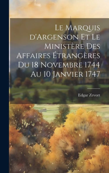 Le Marquis D'Argenson Et Le Ministère Des Affaires Étrangères Du 18 Novembre 1744 Au 10 Janvier 1747 (French Edition)