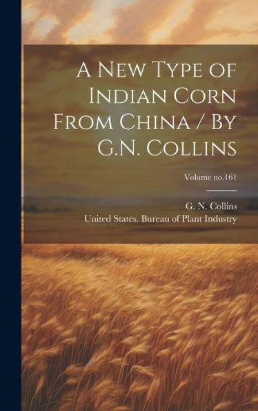 A New Type Of Indian Corn From China / By G.N. Collins; Volume No.161