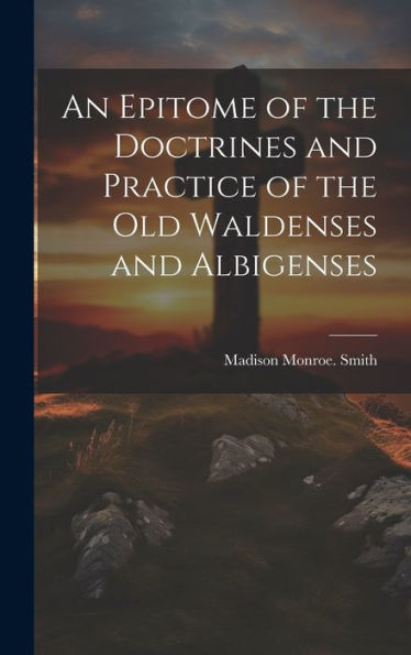 An Epitome Of The Doctrines And Practice Of The Old Waldenses And Albigenses