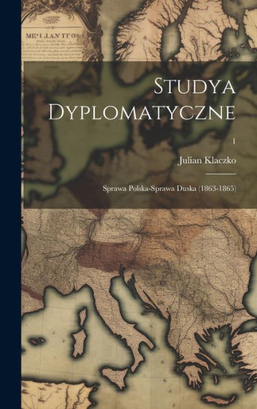 Studya Dyplomatyczne: Sprawa Polska-Sprawa Duska (1863-1865); 1 (Polish Edition)