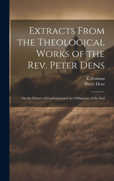 Extracts From The Theological Works Of The Rev. Peter Dens: On The Nature Of Confession And The Obligation Of The Seal
