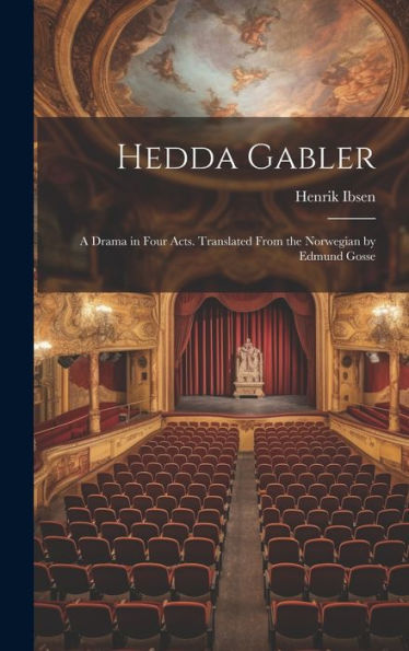 Hedda Gabler; A Drama In Four Acts. Translated From The Norwegian By Edmund Gosse