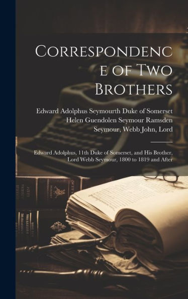 Correspondence Of Two Brothers: Edward Adolphus, 11Th Duke Of Somerset, And His Brother, Lord Webb Seymour, 1800 To 1819 And After