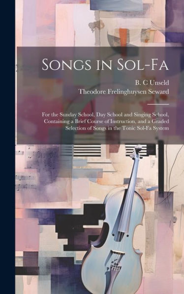Songs In Sol-Fa: For The Sunday School, Day School And Singing School, Containing A Brief Course Of Instruction, And A Graded Selection Of Songs In The Tonic Sol-Fa System