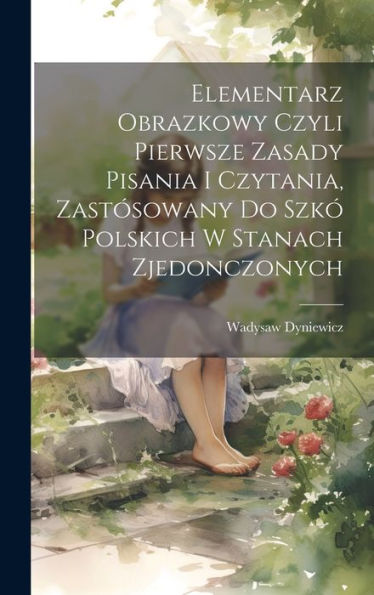 Elementarz Obrazkowy Czyli Pierwsze Zasady Pisania I Czytania, Zastósowany Do Szkó Polskich W Stanach Zjedonczonych (Polish Edition)