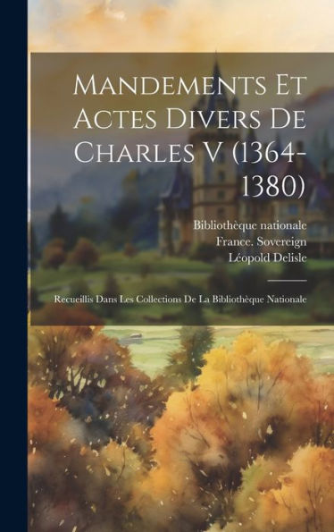 Mandements Et Actes Divers De Charles V (1364-1380): Recueillis Dans Les Collections De La Bibliothèque Nationale (French Edition)