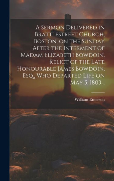 A Sermon Delivered In Brattlestreet Church, Boston, On The Sunday After The Interment Of Madam Elizabeth Bowdoin, Relict Of The Late Honourable James Bowdoin, Esq., Who Departed Life On May 5, 1803 ..