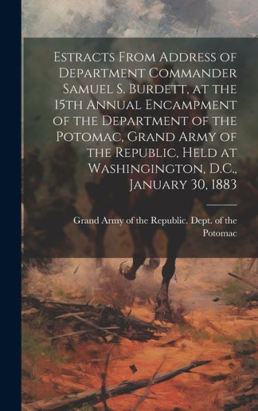 Estracts From Address Of Department Commander Samuel S. Burdett, At The 15Th Annual Encampment Of The Department Of The Potomac, Grand Army Of The ... Held At Washingington, D.C., January 30, 1883