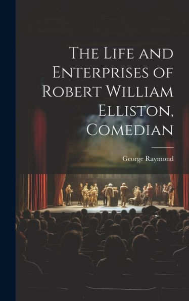 The Life And Enterprises Of Robert William Elliston, Comedian