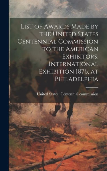 List Of Awards Made By The United States Centennial Commission To The American Exhibitors, International Exhibition 1876, At Philadelphia
