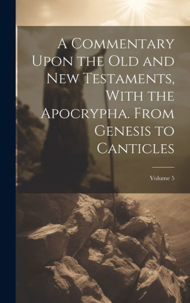 A Commentary Upon The Old And New Testaments, With The Apocrypha. From Genesis To Canticles; Volume 5