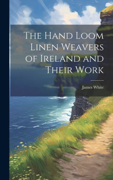 The Hand Loom Linen Weavers Of Ireland And Their Work