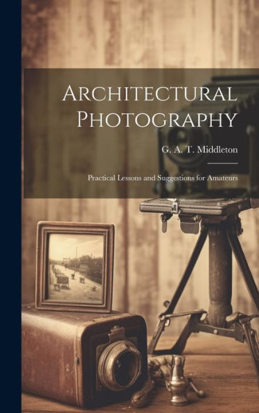 Architectural Photography: Practical Lessons And Suggestions For Amateurs