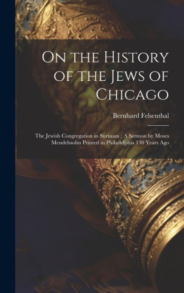 On The History Of The Jews Of Chicago; The Jewish Congregation In Surinam; A Sermon By Moses Mendelssohn Printed In Philadelphia 130 Years Ago
