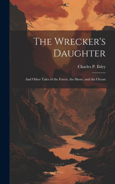 The Wrecker's Daughter: And Other Tales Of The Forest, The Shore, And The Ocean