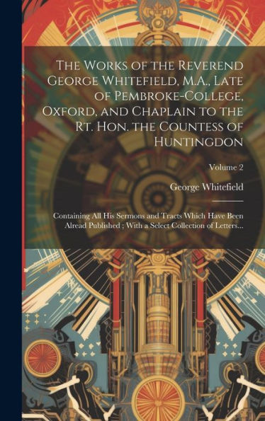 The Works Of The Reverend George Whitefield, M.A., Late Of Pembroke-College, Oxford, And Chaplain To The Rt. Hon. The Countess Of Huntingdon: ... A Select Collection Of Letters...; Volume 2