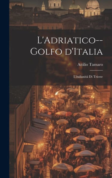 L'Adriatico--Golfo D'Italia; L'Italianità Di Trieste (Italian Edition)