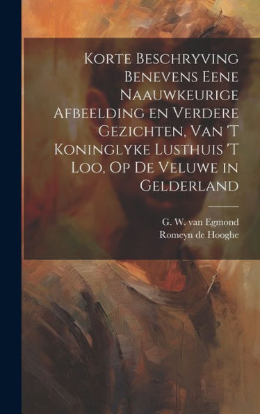 Korte Beschryving Benevens Eene Naauwkeurige Afbeelding En Verdere Gezichten, Van 'T Koninglyke Lusthuis 'T Loo, Op De Veluwe In Gelderland (Dutch Edition)