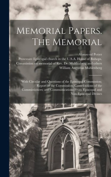 Memorial Papers. The Memorial: With Circular And Questions Of The Episcopal Commission; Report Of The Commission; Contributions Of The Commissioners; ... From Episcopal And Non-Episcopal Divines