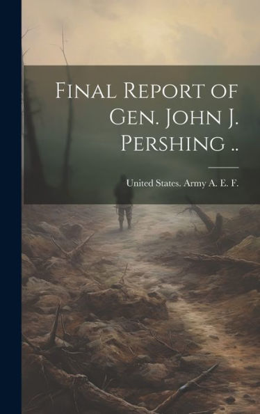 Final Report Of Gen. John J. Pershing ..