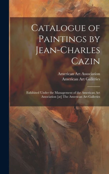 Catalogue Of Paintings By Jean-Charles Cazin: Exhibited Under The Management Of The American Art Association [At] The American Art Galleries