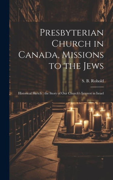 Presbyterian Church In Canada, Missions To The Jews: Historical Sketch: The Story Of Our Church's Interest In Israel