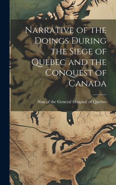 Narrative Of The Doings During The Siege Of Quebec And The Conquest Of Canada [Microform]