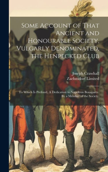 Some Account Of That Ancient And Honourable Society, Vulgarly Denominated, The Henpecked Club; To Which Is Prefixed, A Dedication To Napoleon Bonaparte. By A Member Of The Society.