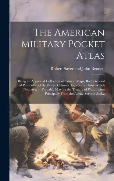 The American Military Pocket Atlas; Being An Approved Collection Of Correct Maps, Both General And Particular; Of The British Colonies; Especially ... Principally From The Actual Surveys And...
