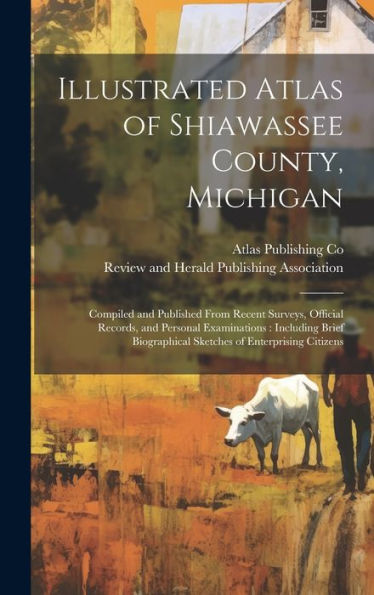 Illustrated Atlas Of Shiawassee County, Michigan: Compiled And Published From Recent Surveys, Official Records, And Personal Examinations: Including ... Sketches Of Enterprising Citizens