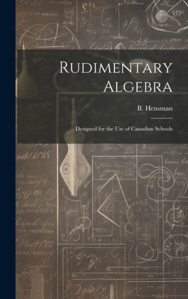 Rudimentary Algebra [Microform]: Designed For The Use Of Canadian Schools