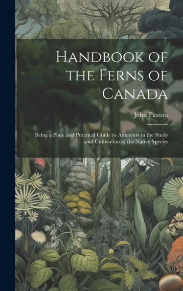 Handbook Of The Ferns Of Canada [Microform]: Being A Plain And Practical Guide To Amateurs In The Study And Cultivation Of The Native Species