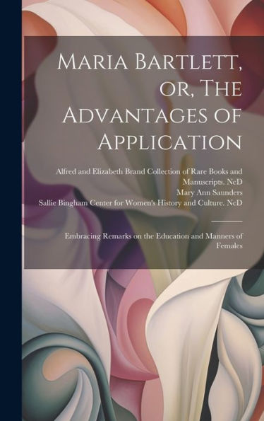 Maria Bartlett, Or, The Advantages Of Application: Embracing Remarks On The Education And Manners Of Females