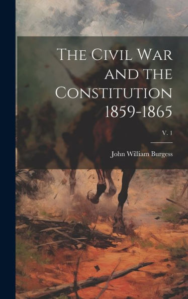 The Civil War And The Constitution 1859-1865; V. 1