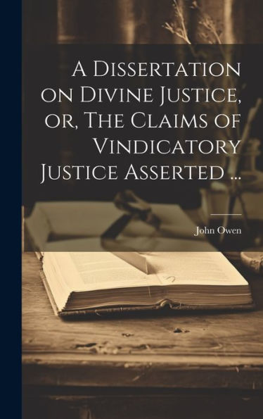 A Dissertation On Divine Justice, Or, The Claims Of Vindicatory Justice Asserted ...